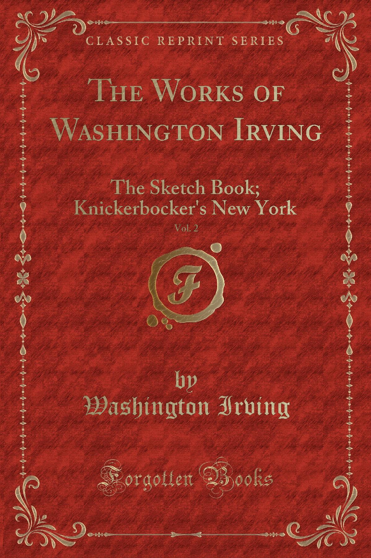 The Works of Washington Irving, Vol. 2: The Sketch Book; Knickerbocker's New York (Classic Reprint)