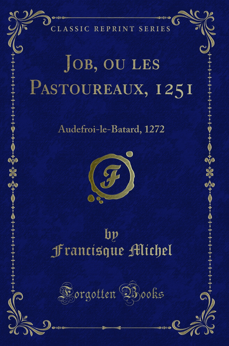 Job, ou les Pastoureaux, 1251: Audefroi-le-Batard, 1272 (Classic Reprint)