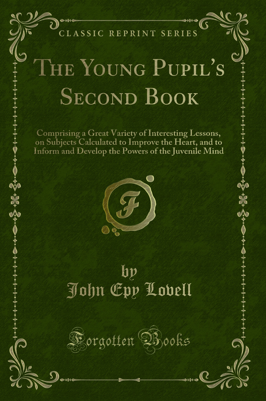 The Young Pupil''s Second Book: Comprising a Great Variety of Interesting Lessons, on Subjects Calculated to Improve the Heart, and to Inform and Develop the Powers of the Juvenile Mind (Classic Reprint)
