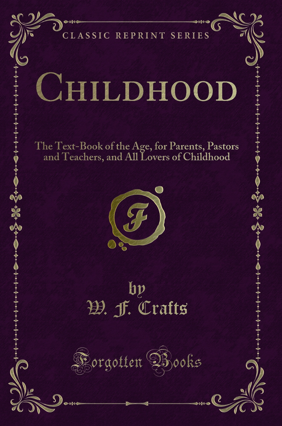 Childhood: The Text-Book of the Age, for Parents, Pastors and Teachers, and All Lovers of Childhood (Classic Reprint)