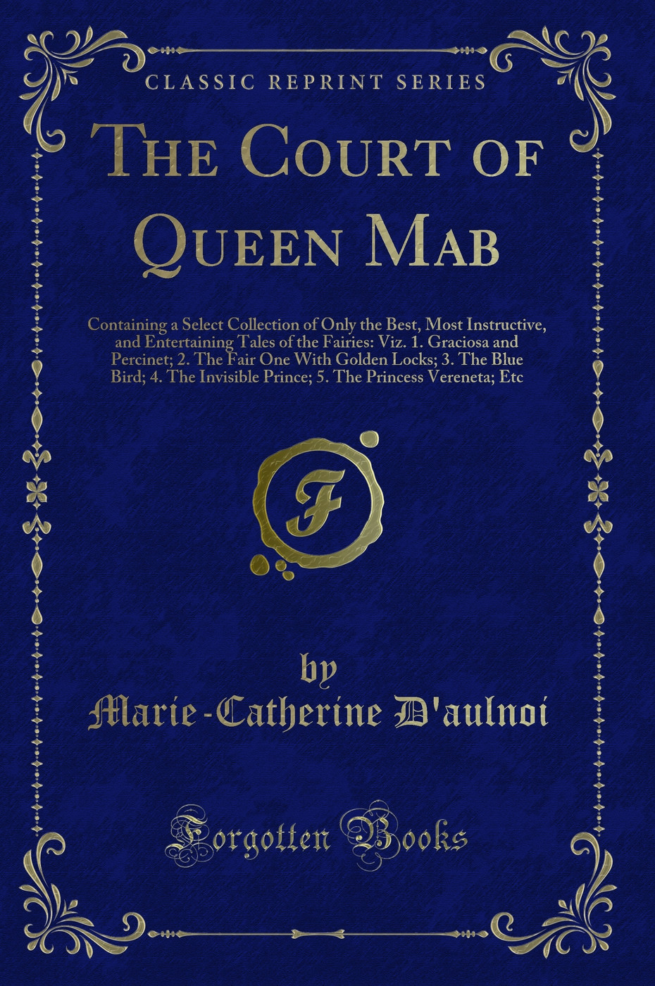 The Court of Queen Mab: Containing a Select Collection of Only the Best, Most Instructive, and Entertaining Tales of the Fairies: Viz. 1. Graciosa and Percinet; 2. The Fair One With Golden Locks; 3. The Blue Bird; 4. The Invisible Prince; 5. The Princess