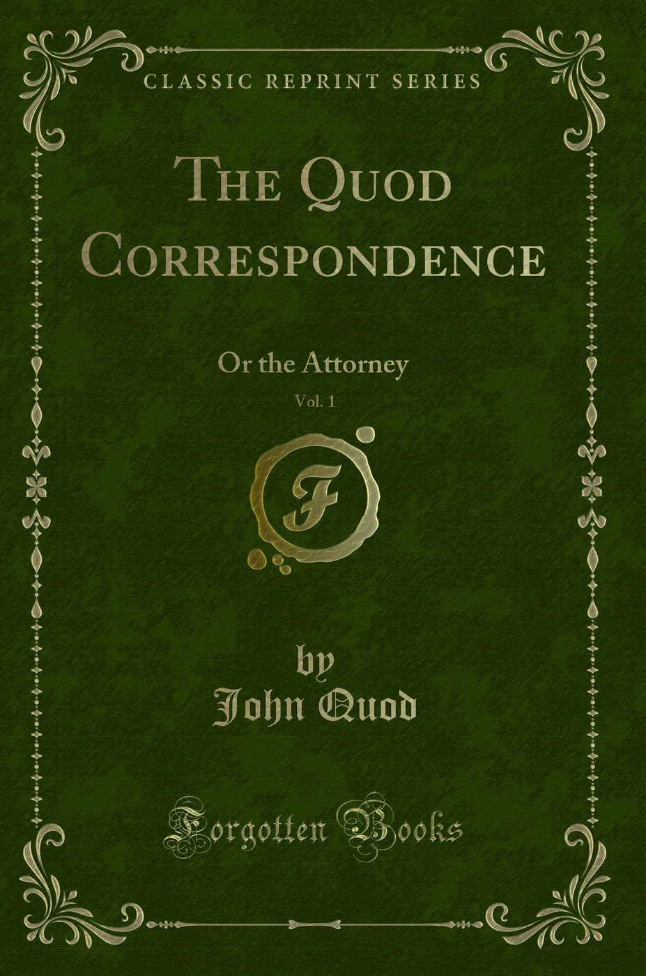 The Quod Correspondence, Vol. 1: Or the Attorney (Classic Reprint)