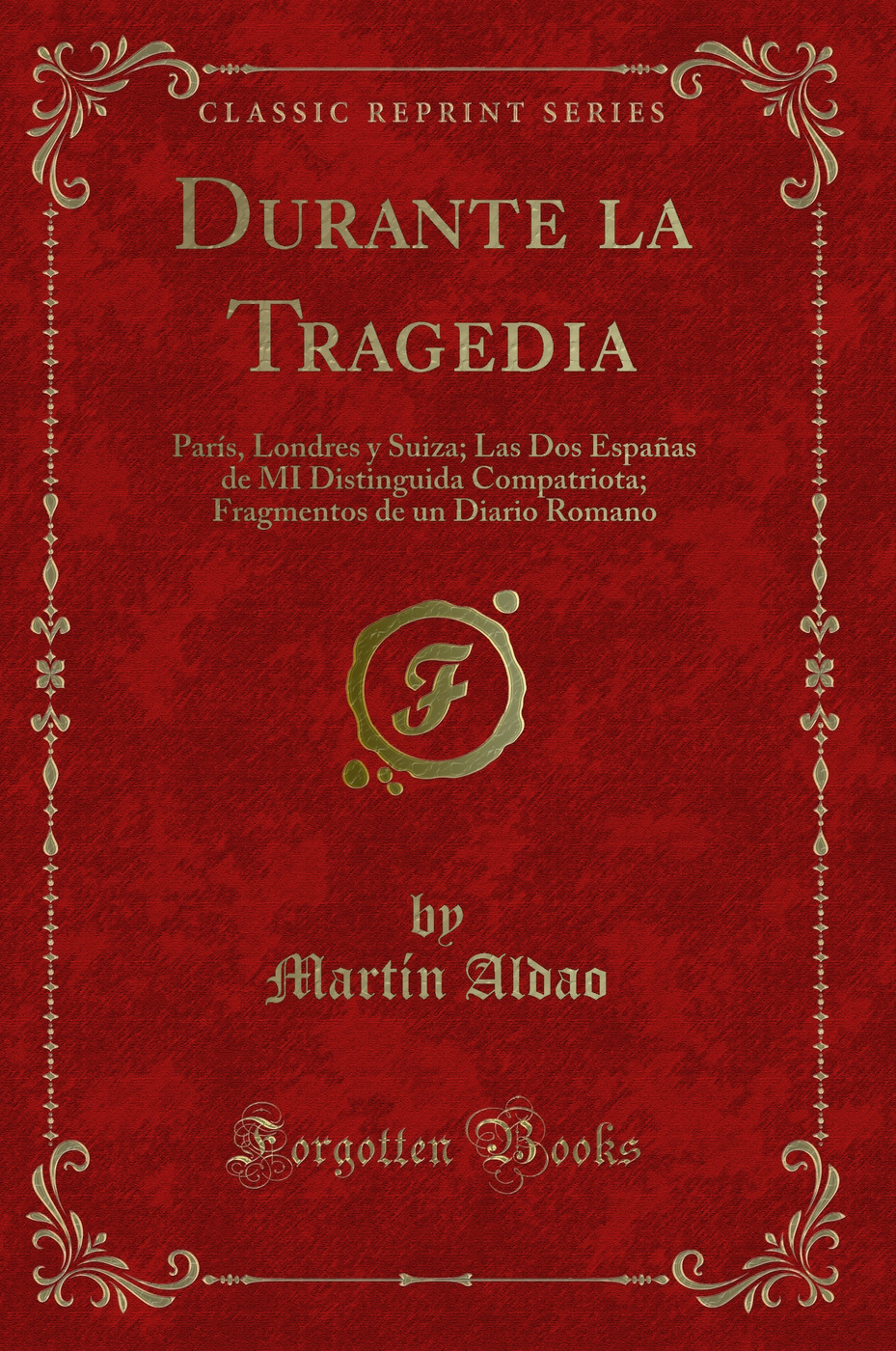 Durante la Tragedia: París, Londres y Suiza; Las Dos Españas de MI Distinguida Compatriota; Fragmentos de un Diario Romano (Classic Reprint)
