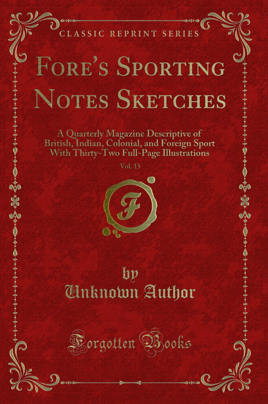 Fore's Sporting Notes Sketches, Vol. 15: A Quarterly Magazine Descriptive of British, Indian, Colonial, and Foreign Sport With Thirty-Two Full-Page Illustrations (Classic Reprint)