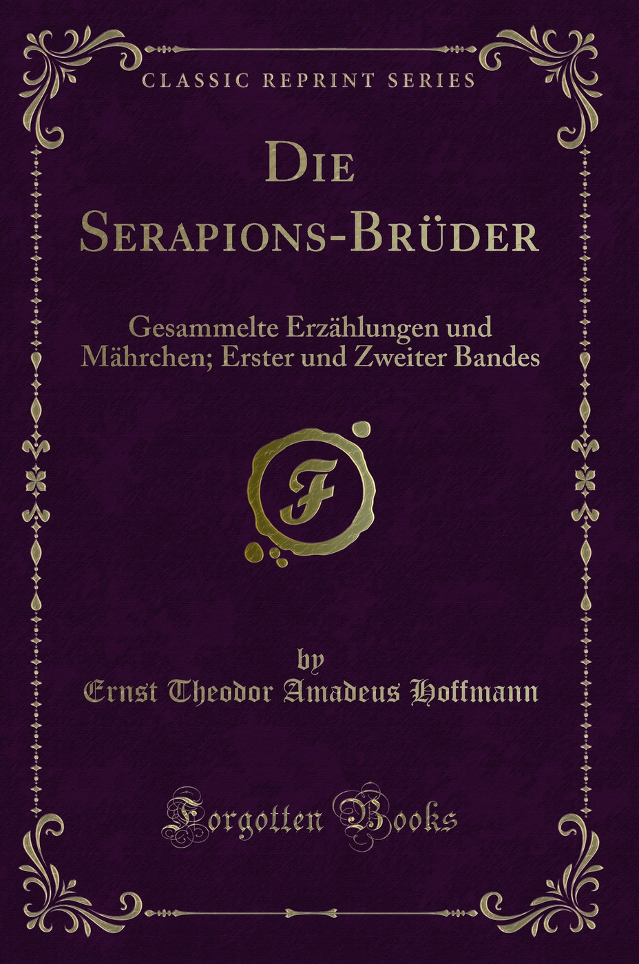 Die Serapions-Brüder: Gesammelte Erzählungen und Mährchen; Erster und Zweiter Bandes (Classic Reprint)