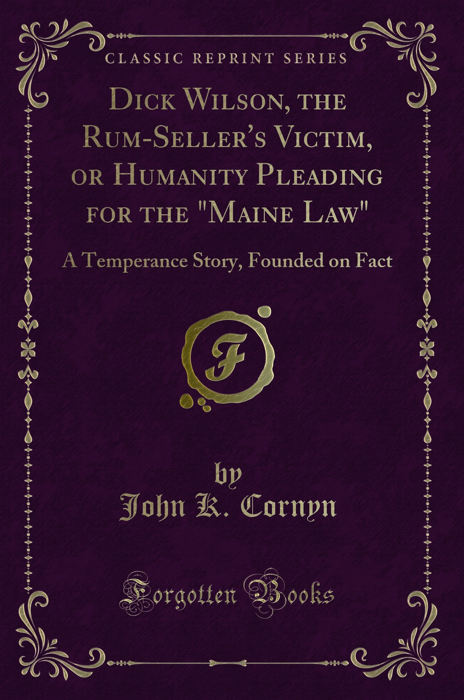 Dick Wilson, the Rum-Seller's Victim, or Humanity Pleading for the Maine Law: A Temperance Story, Founded on Fact (Classic Reprint)
