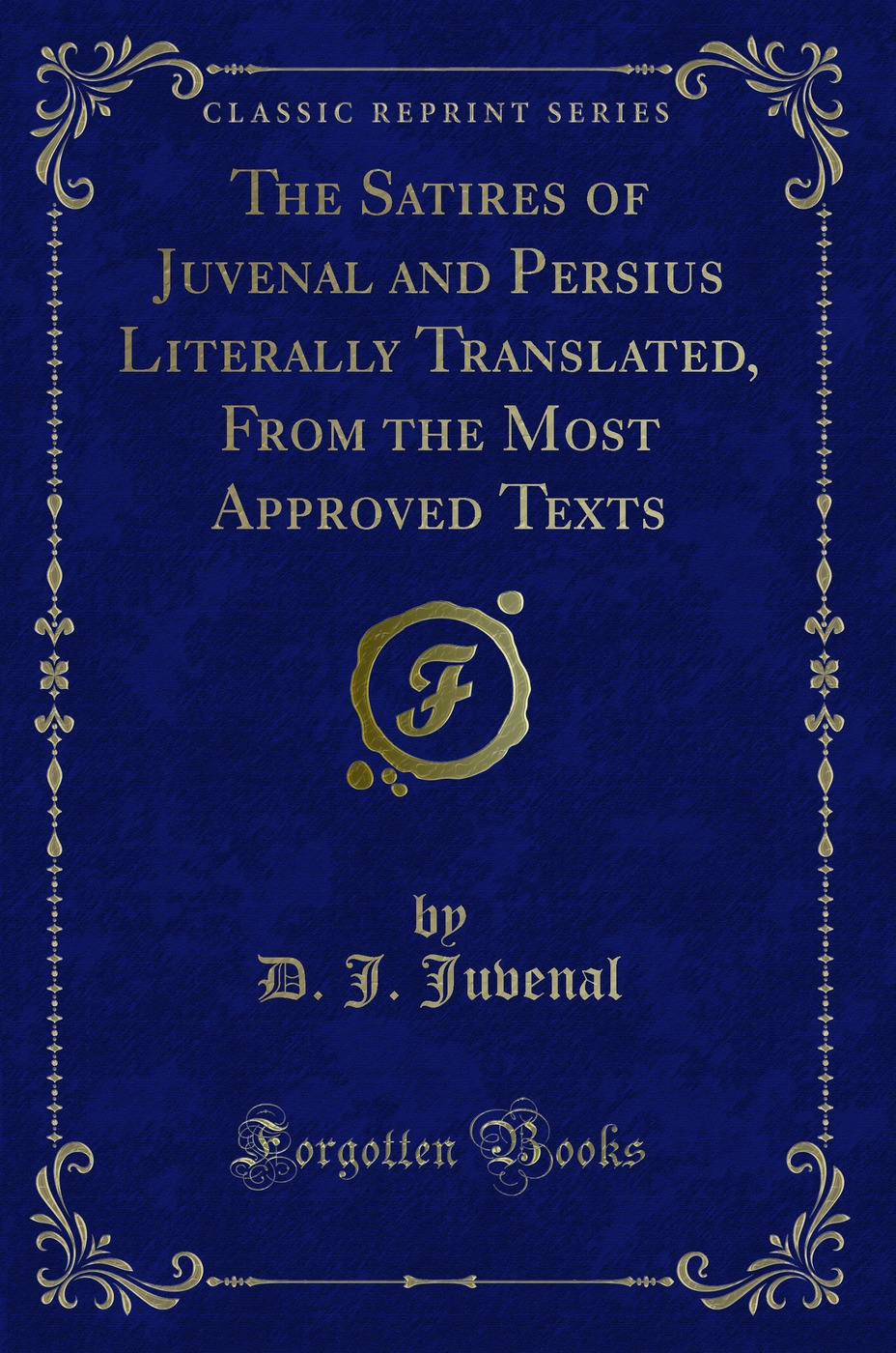 The Satires of Juvenal and Persius Literally Translated, From the Most Approved Texts (Classic Reprint)