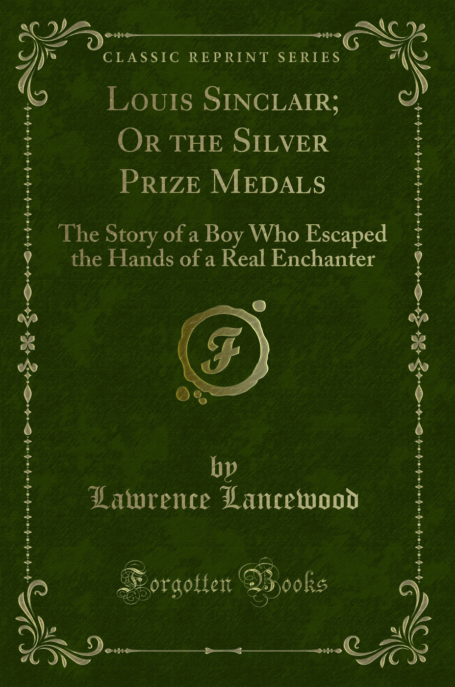 Louis Sinclair; Or the Silver Prize Medals: The Story of a Boy Who Escaped the Hands of a Real Enchanter (Classic Reprint)