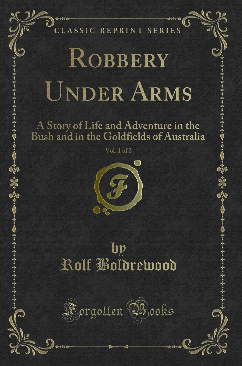 Robbery Under Arms, Vol. 1 of 2: A Story of Life and Adventure in the Bush and in the Goldfields of Australia (Classic Reprint)