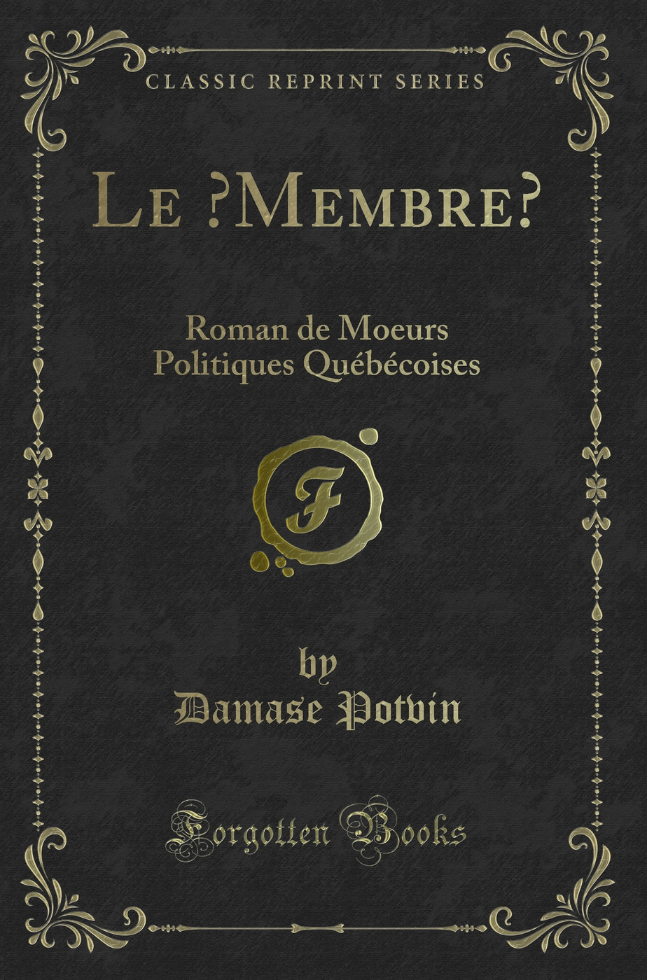 Le “Membre”: Roman de Moeurs Politiques Québécoises (Classic Reprint)