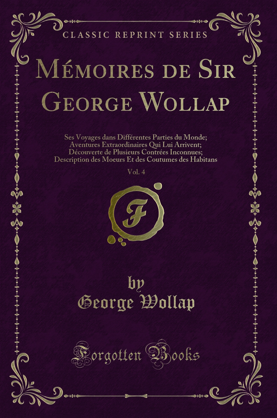 Mémoires de Sir George Wollap, Vol. 4: Ses Voyages dans Différentes Parties du Monde; Aventures Extraordinaires Qui Lui Arrivent; Découverte de Plusieurs Contrées Inconnues; Description des Moeurs Et des Coutumes des Habitans (Classic Reprint)