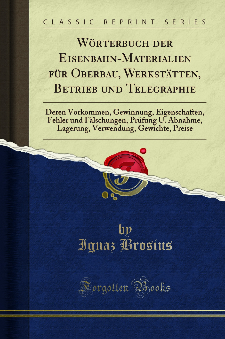Wörterbuch der Eisenbahn-Materialien für Oberbau, Werkstätten, Betrieb und Telegraphie: Deren Vorkommen, Gewinnung, Eigenschaften, Fehler und Fälschungen, Prüfung U. Abnahme, Lagerung, Verwendung, Gewichte, Preise (Classic Reprint)