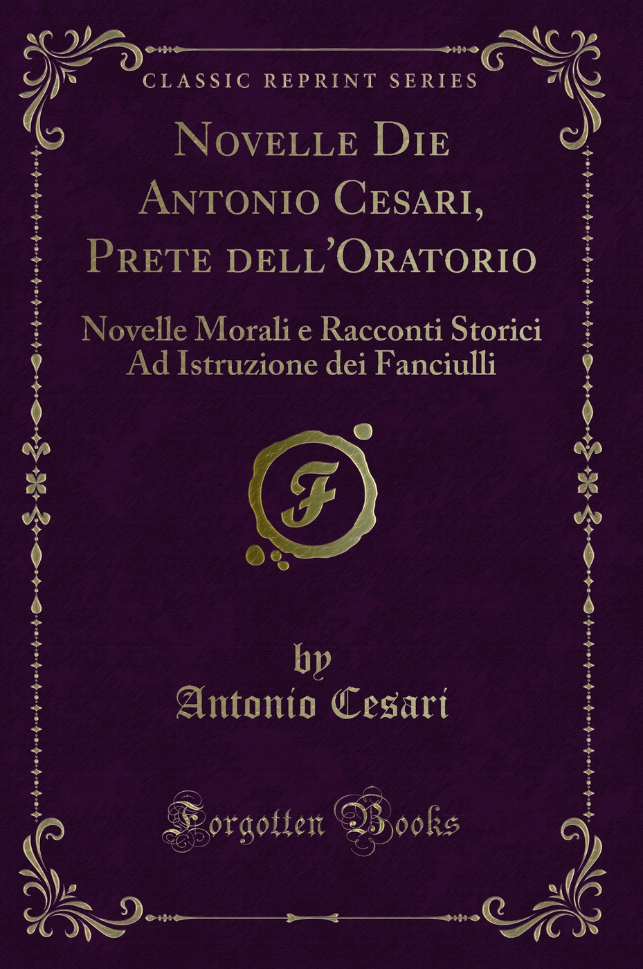 Novelle Die Antonio Cesari, Prete dell'Oratorio: Novelle Morali e Racconti Storici Ad Istruzione dei Fanciulli (Classic Reprint)
