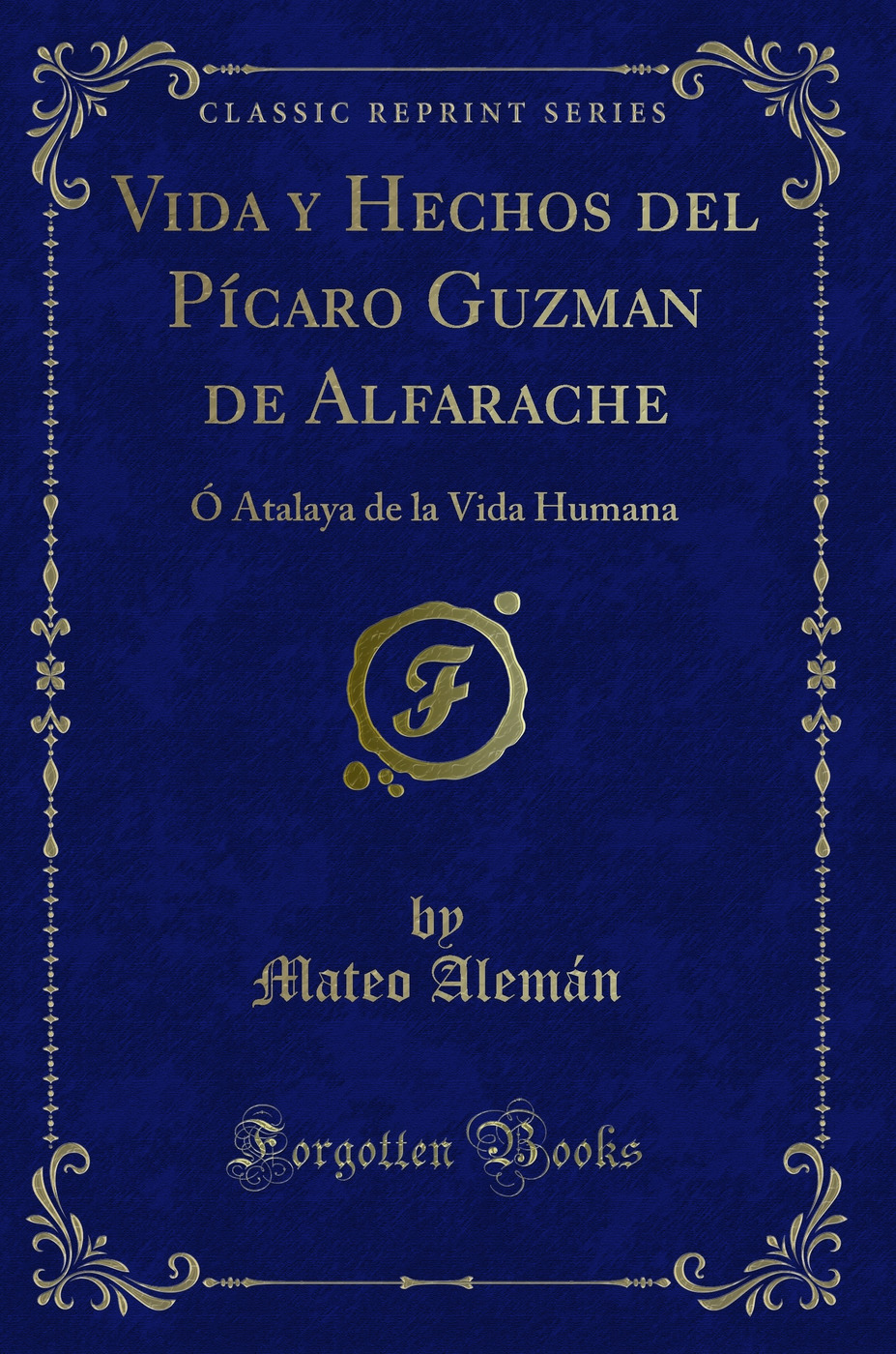 Vida y Hechos del Pícaro Guzman de Alfarache: Ó Atalaya de la Vida Humana (Classic Reprint)
