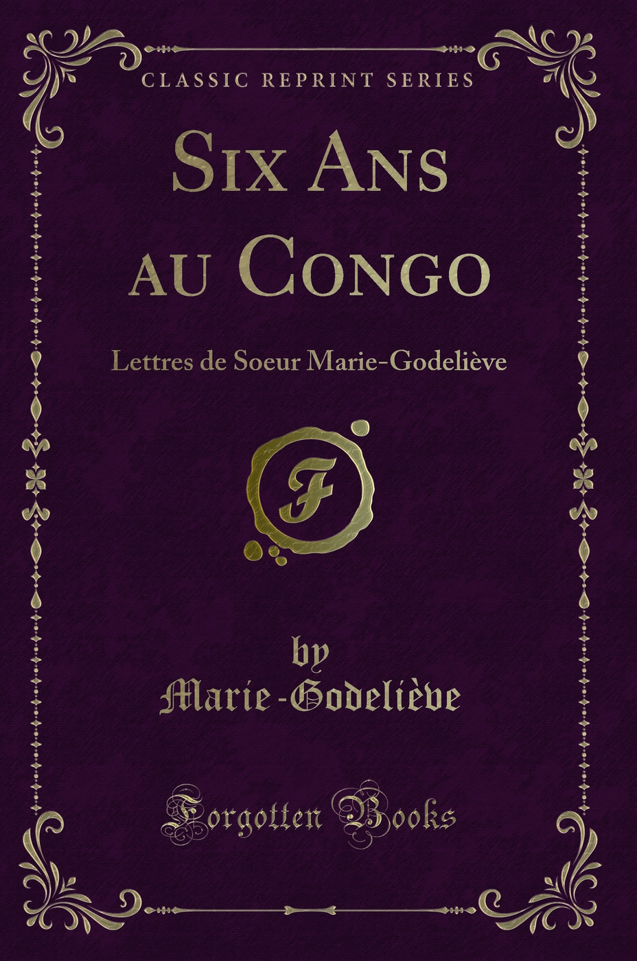 Six Ans au Congo: Lettres de Soeur Marie-Godeliève (Classic Reprint)