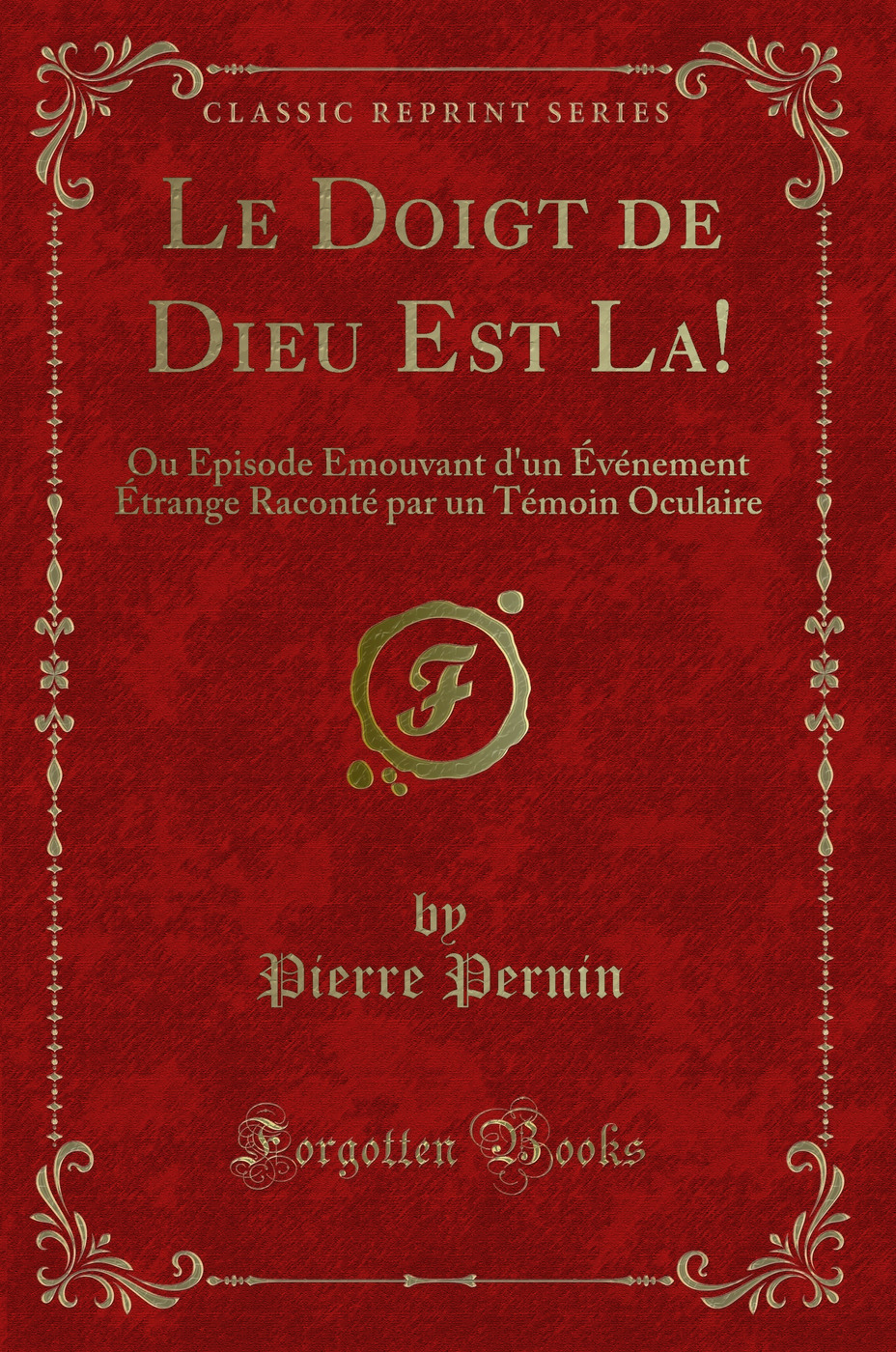 Le Doigt de Dieu Est La!: Ou Episode Emouvant d'un Événement Étrange Raconté par un Témoin Oculaire (Classic Reprint)