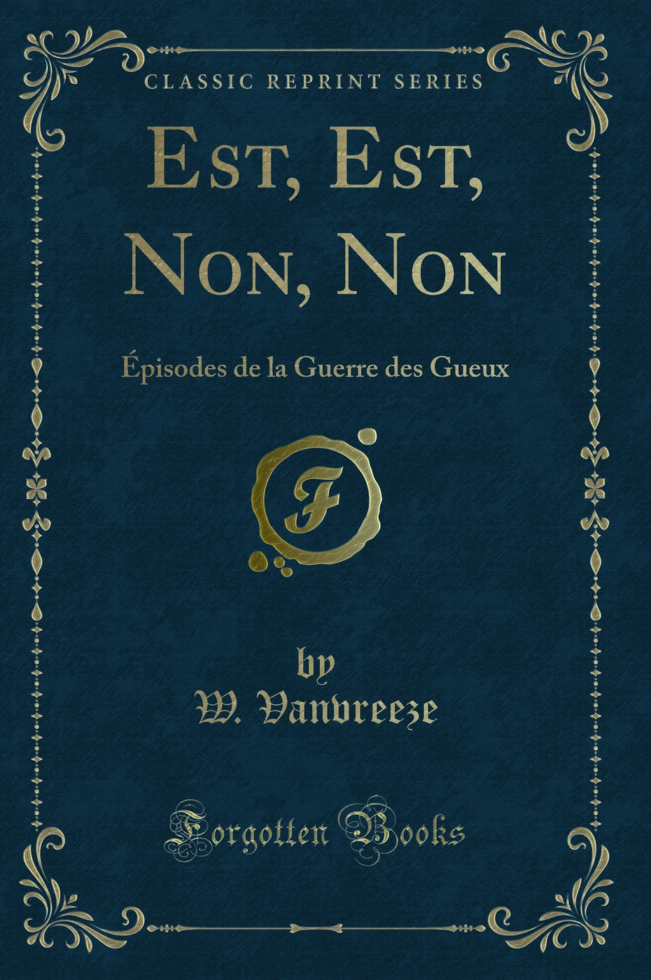 Est, Est, Non, Non: Épisodes de la Guerre des Gueux (Classic Reprint)