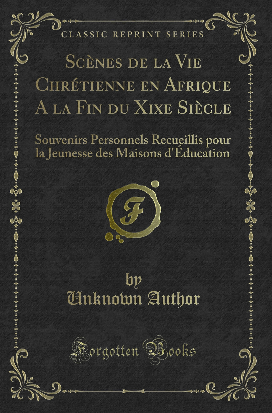 Scènes de la Vie Chrétienne en Afrique A la Fin du Xixe Siècle: Souvenirs Personnels Recueillis pour la Jeunesse des Maisons d'Éducation (Classic Reprint)