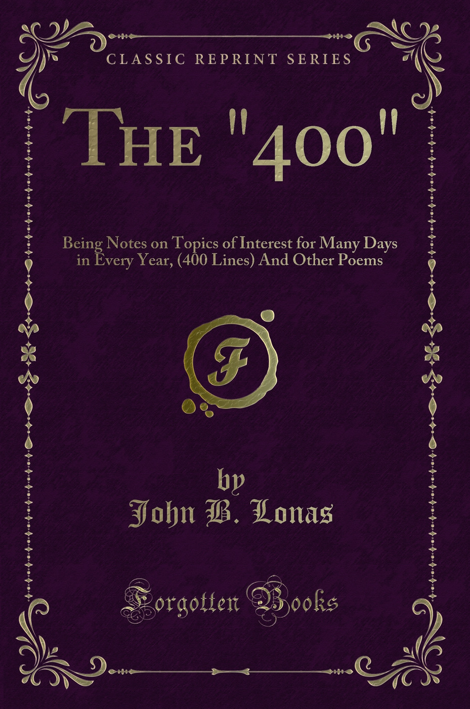 The 400: Being Notes on Topics of Interest for Many Days in Every Year, (400 Lines) And Other Poems (Classic Reprint)