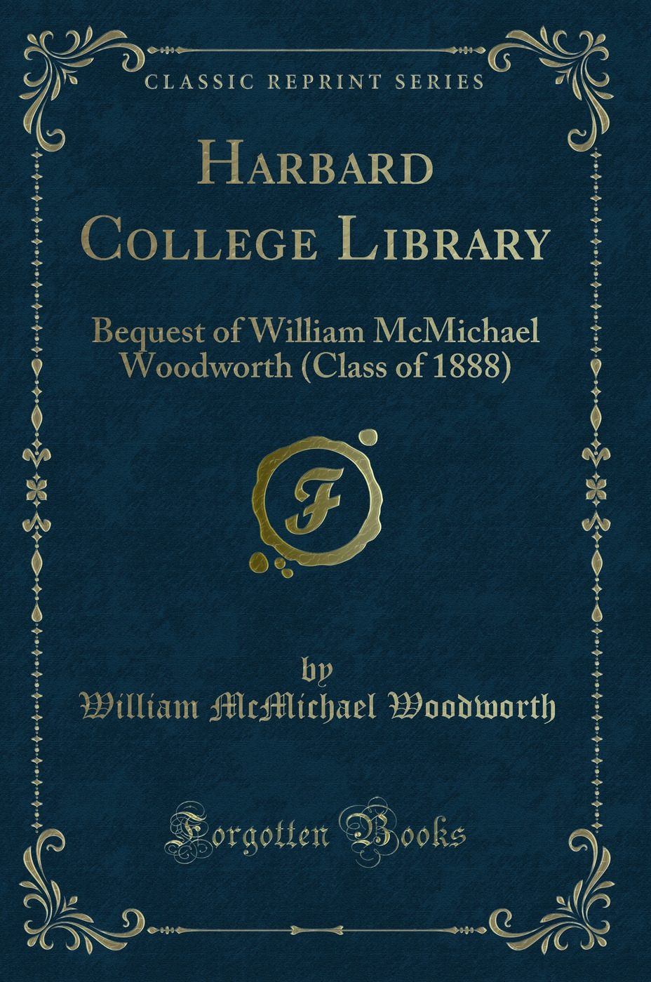 Harbard College Library: Bequest of William McMichael Woodworth (Class of 1888) (Classic Reprint)