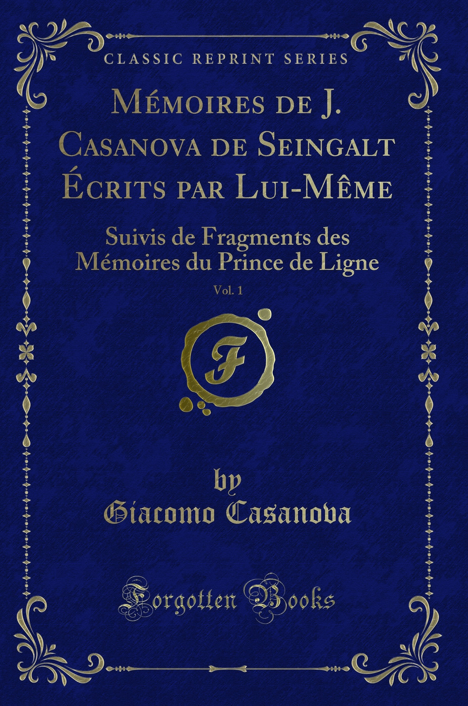 Mémoires de J. Casanova de Seingalt Écrits par Lui-Même, Vol. 1: Suivis de Fragments des Mémoires du Prince de Ligne (Classic Reprint)