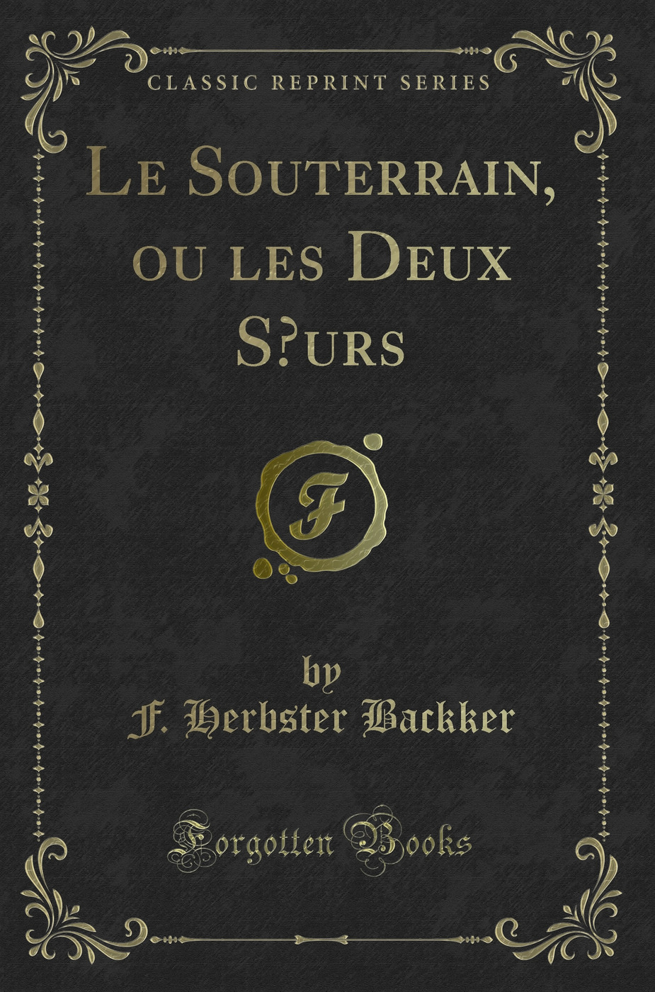 Le Souterrain, ou les Deux Sœurs (Classic Reprint)