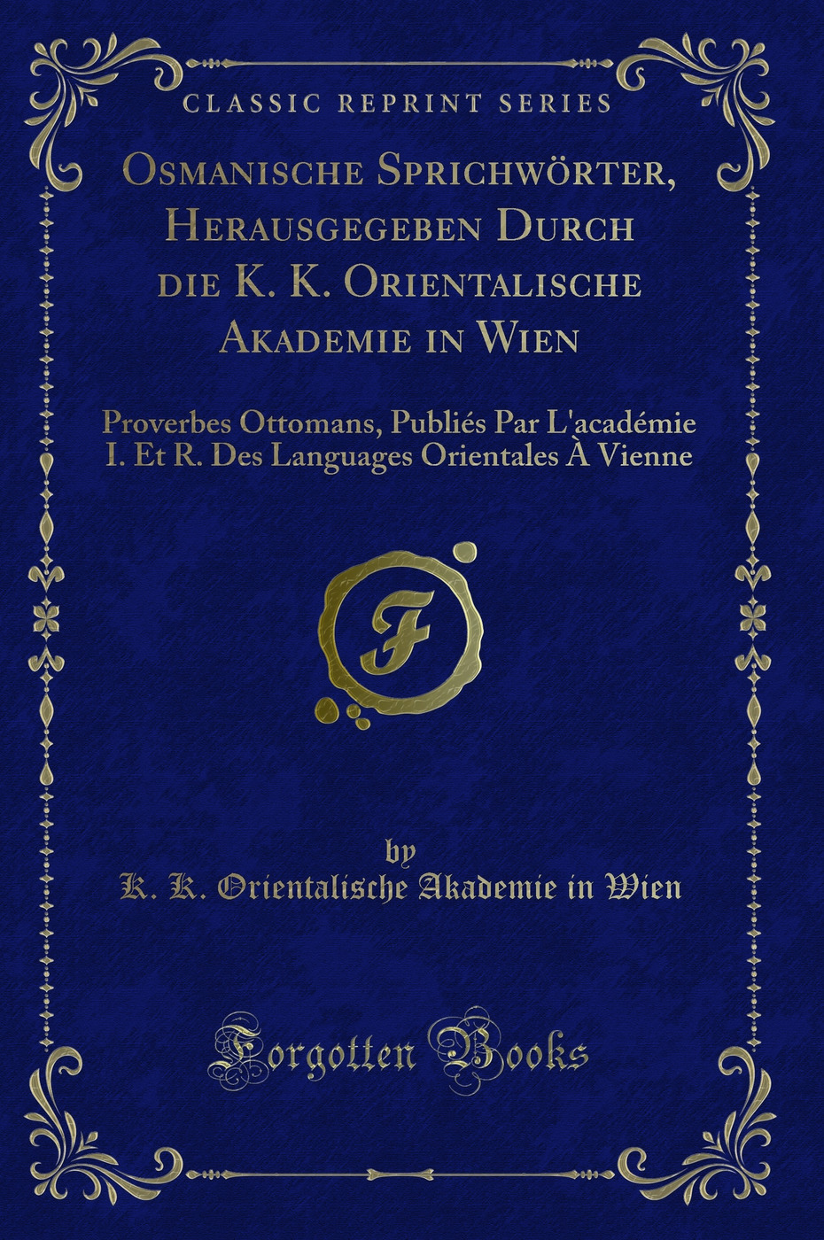 Osmanische Sprichwörter, Herausgegeben Durch die K. K. Orientalische Akademie in Wien: Proverbes Ottomans, Publiés Par L'académie I. Et R. Des Languages Orientales À Vienne (Classic Reprint)