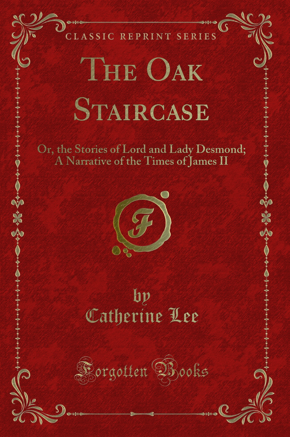 The Oak Staircase: Or, the Stories of Lord and Lady Desmond; A Narrative of the Times of James II (Classic Reprint)