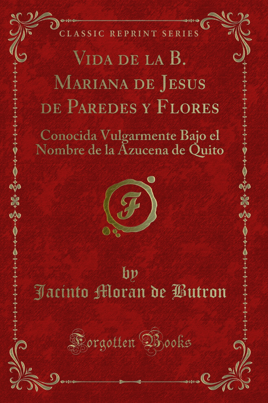 Vida de la B. Mariana de Jesus de Paredes y Flores: Conocida Vulgarmente Bajo el Nombre de la Azucena de Quito (Classic Reprint)