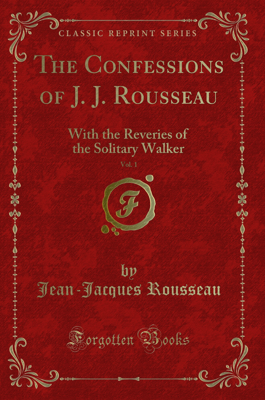 The Confessions of J. J. Rousseau, Vol. 1: With the Reveries of the Solitary Walker (Classic Reprint)