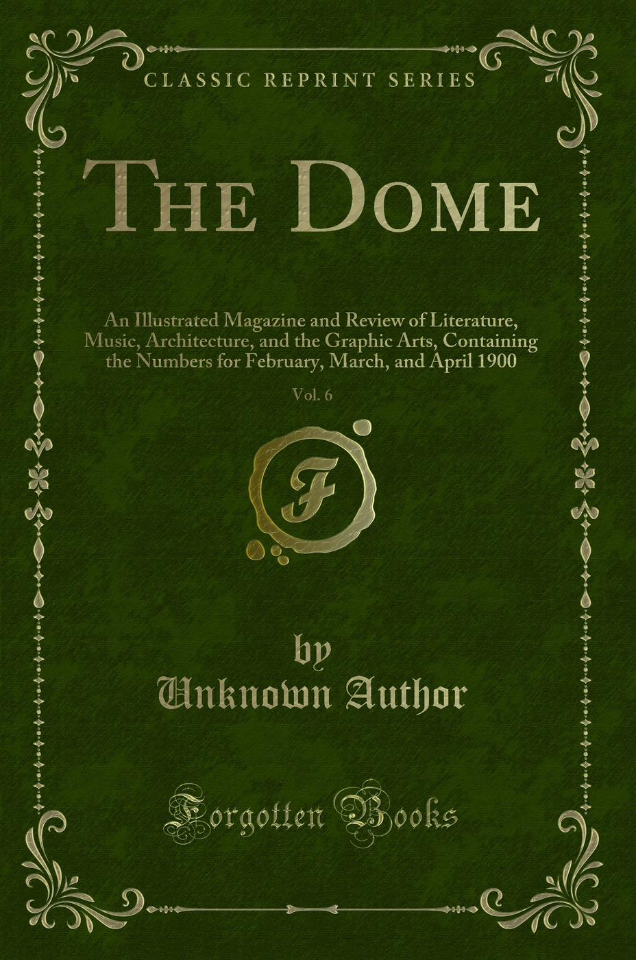 The Dome, Vol. 6: An Illustrated Magazine and Review of Literature, Music, Architecture, and the Graphic Arts, Containing the Numbers for February, March, and April 1900 (Classic Reprint)