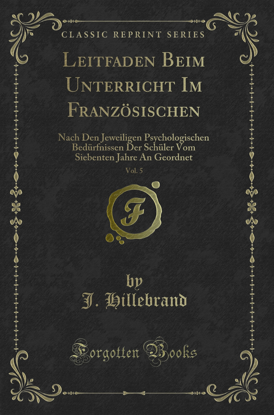 Leitfaden Beim Unterricht Im Französischen, Vol. 5: Nach Den Jeweiligen Psychologischen Bedürfnissen Der Schüler Vom Siebenten Jahre An Geordnet (Classic Reprint)