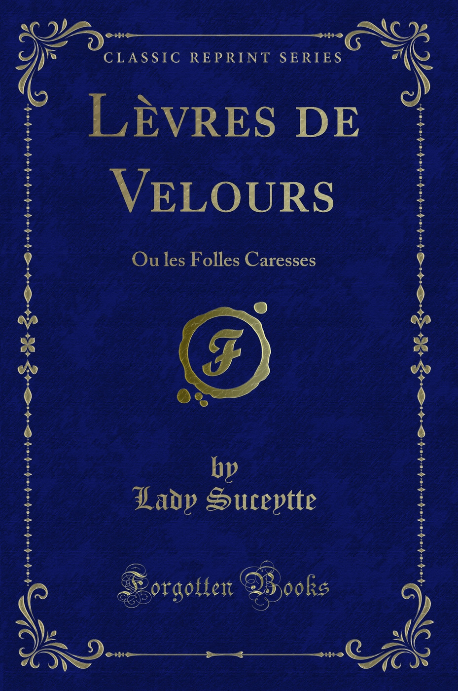 Lèvres de Velours: Ou les Folles Caresses (Classic Reprint)