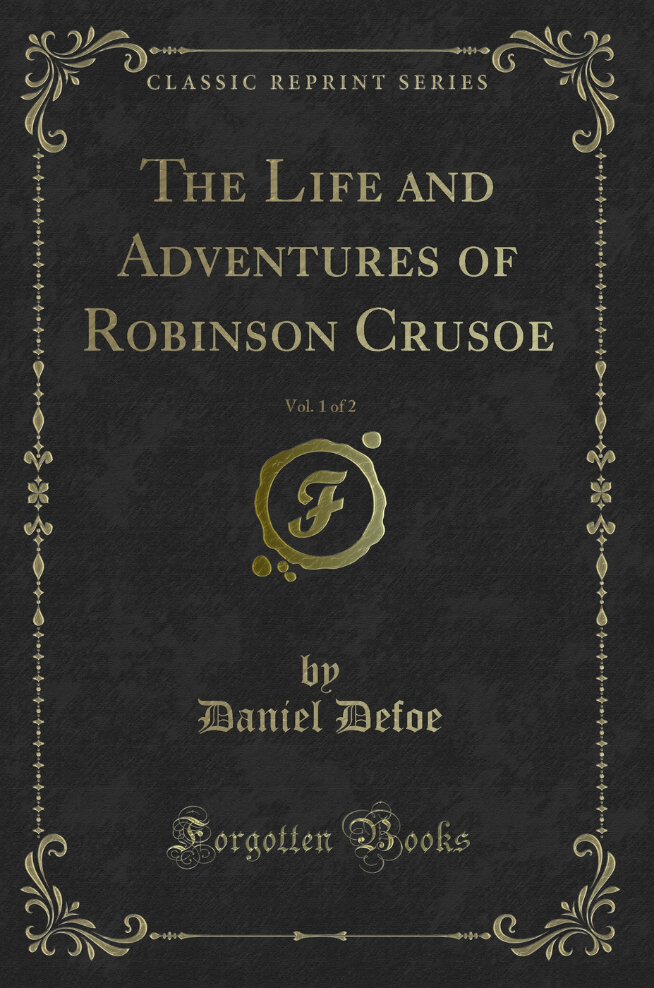 The Life and Adventures of Robinson Crusoe, Vol. 1 of 2 (Classic Reprint)