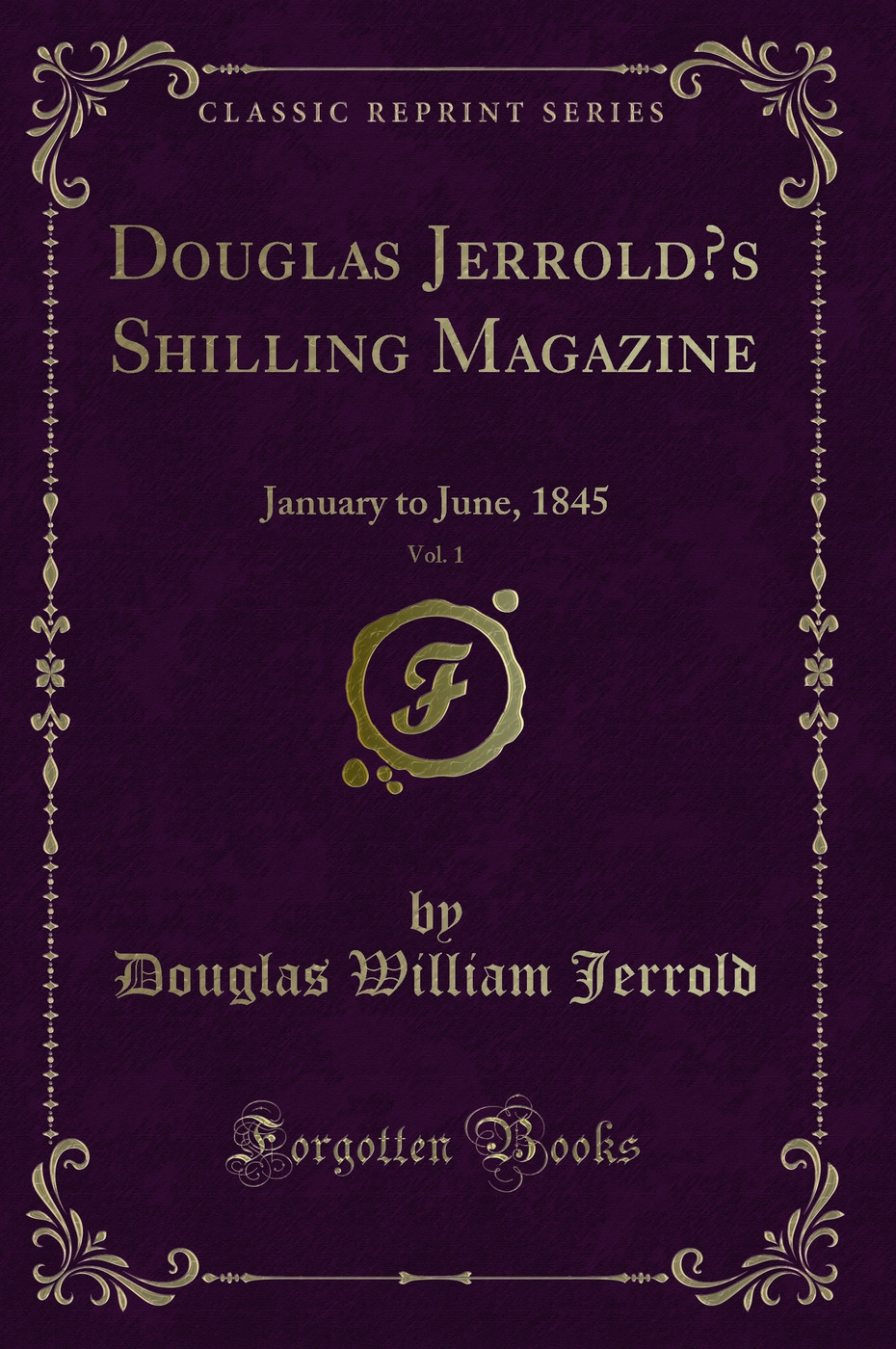 Douglas Jerrold’s Shilling Magazine, Vol. 1: January to June, 1845 (Classic Reprint)