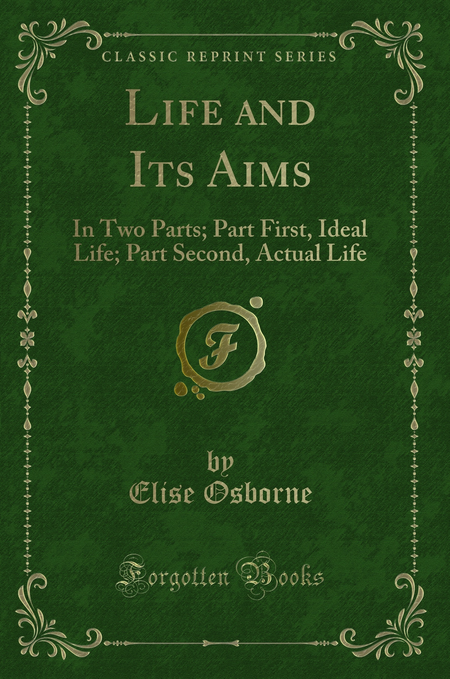 Life and Its Aims: In Two Parts; Part First, Ideal Life; Part Second, Actual Life (Classic Reprint)