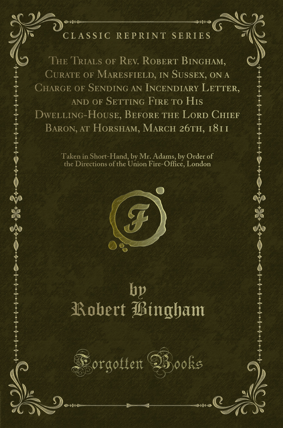 The Trials of Rev. Robert Bingham, Curate of Maresfield, in Sussex, on a Charge of Sending an Incendiary Letter, and of Setting Fire to His Dwelling-House, Before the Lord Chief Baron, at Horsham, March 26th, 1811: Taken in Short-Hand, by Mr. Adams, by Or