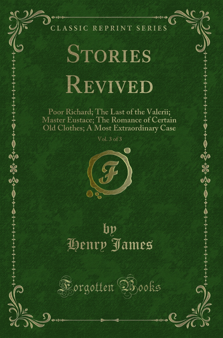 Stories Revived, Vol. 3 of 3: Poor Richard; The Last of the Valerii; Master Eustace; The Romance of Certain Old Clothes; A Most Extraordinary Case (Classic Reprint)