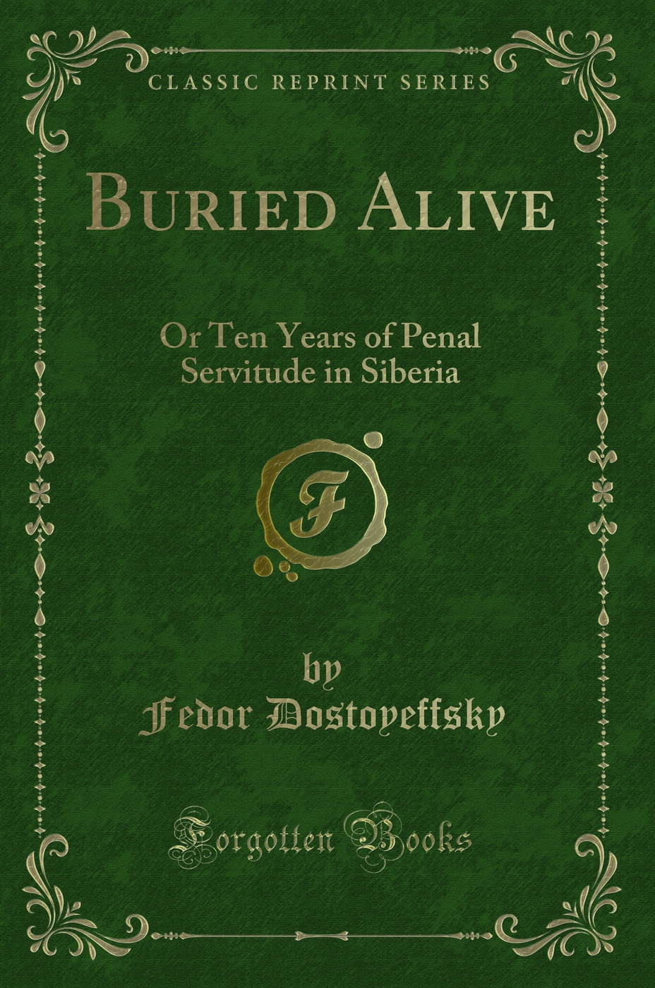 Buried Alive: Or Ten Years of Penal Servitude in Siberia (Classic Reprint)