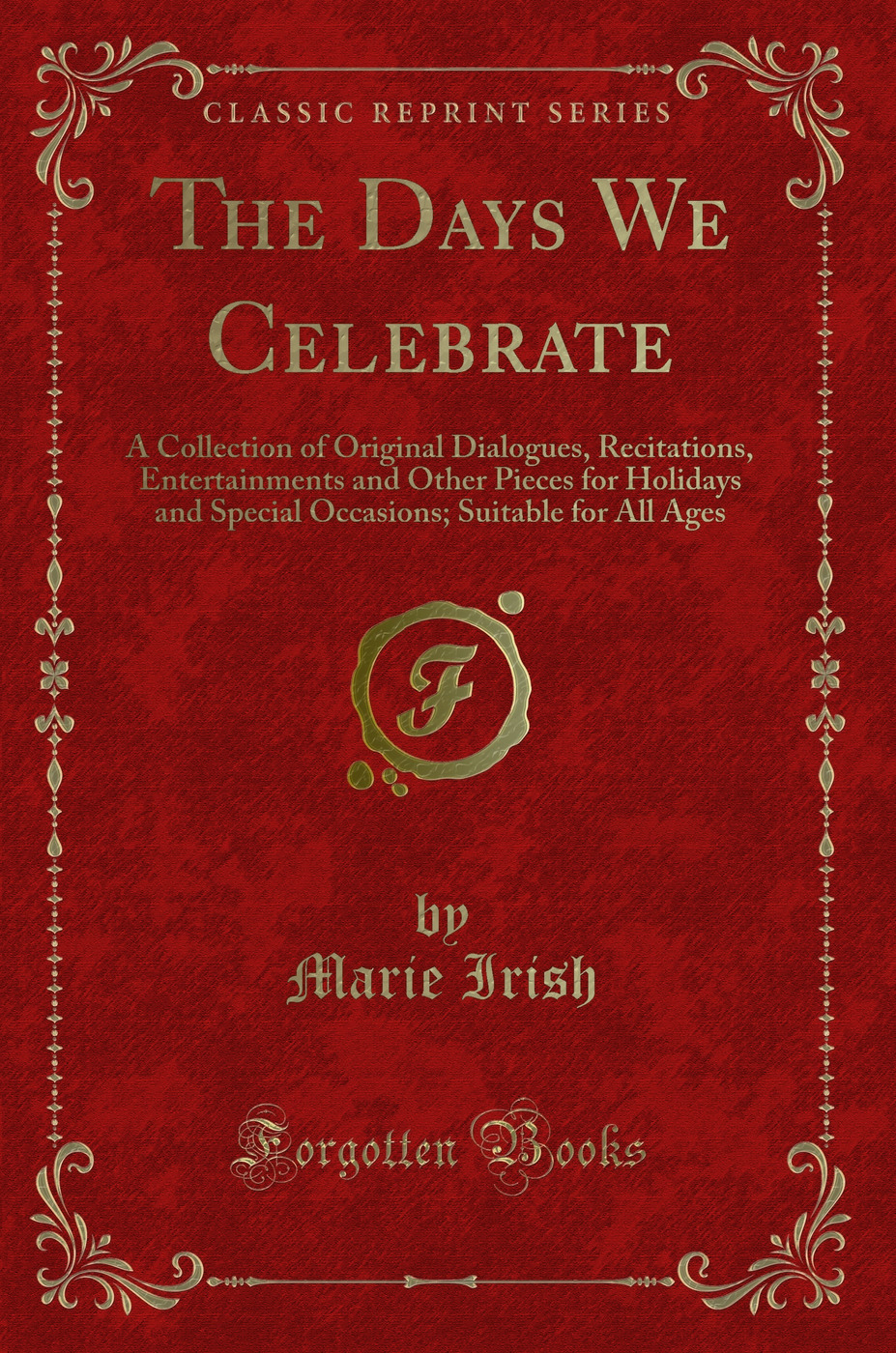 The Days We Celebrate: A Collection of Original Dialogues, Recitations, Entertainments and Other Pieces for Holidays and Special Occasions; Suitable for All Ages (Classic Reprint)