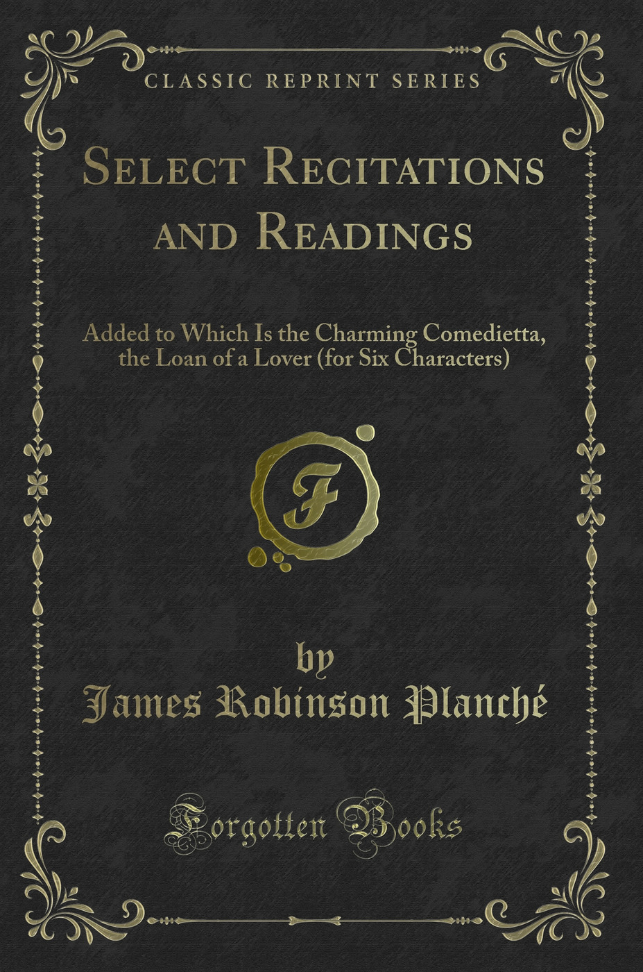 Select Recitations and Readings: Added to Which Is the Charming Comedietta, the Loan of a Lover (for Six Characters) (Classic Reprint)