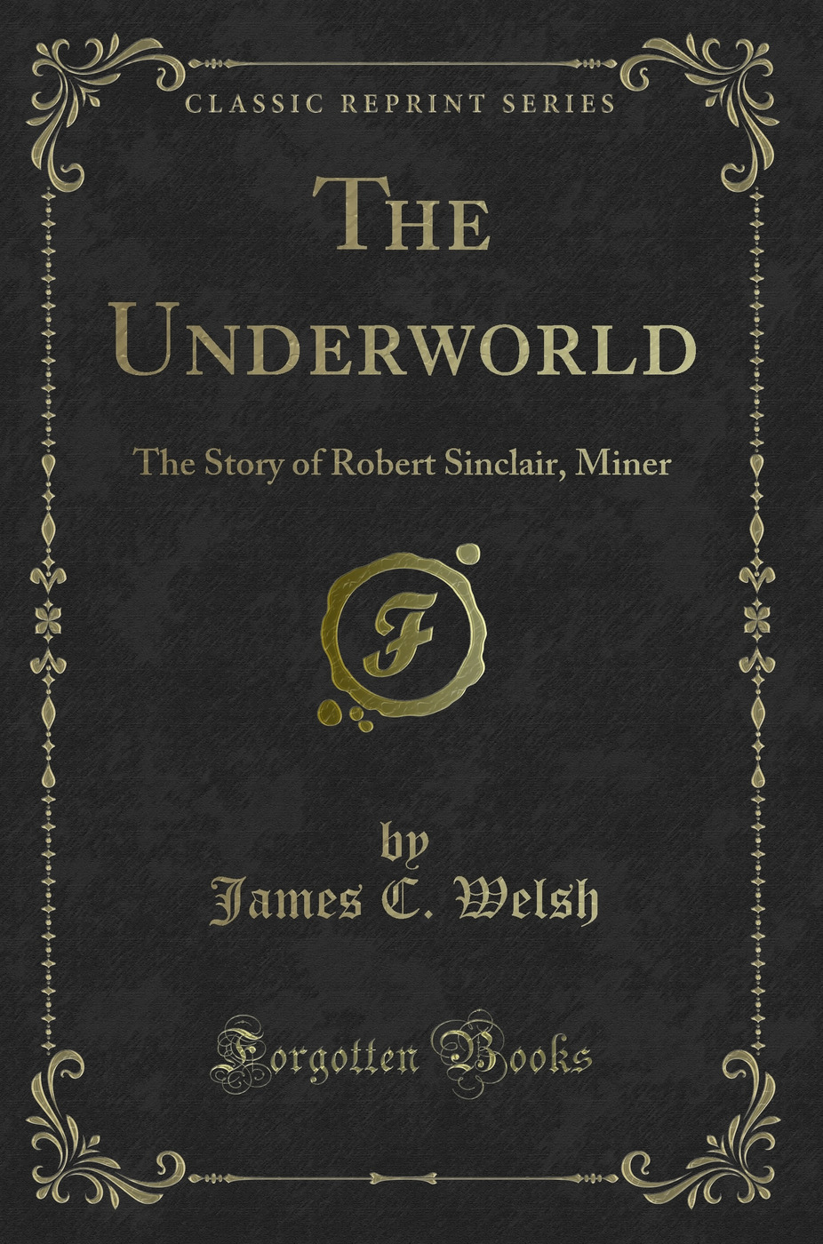 The Underworld: The Story of Robert Sinclair, Miner (Classic Reprint)