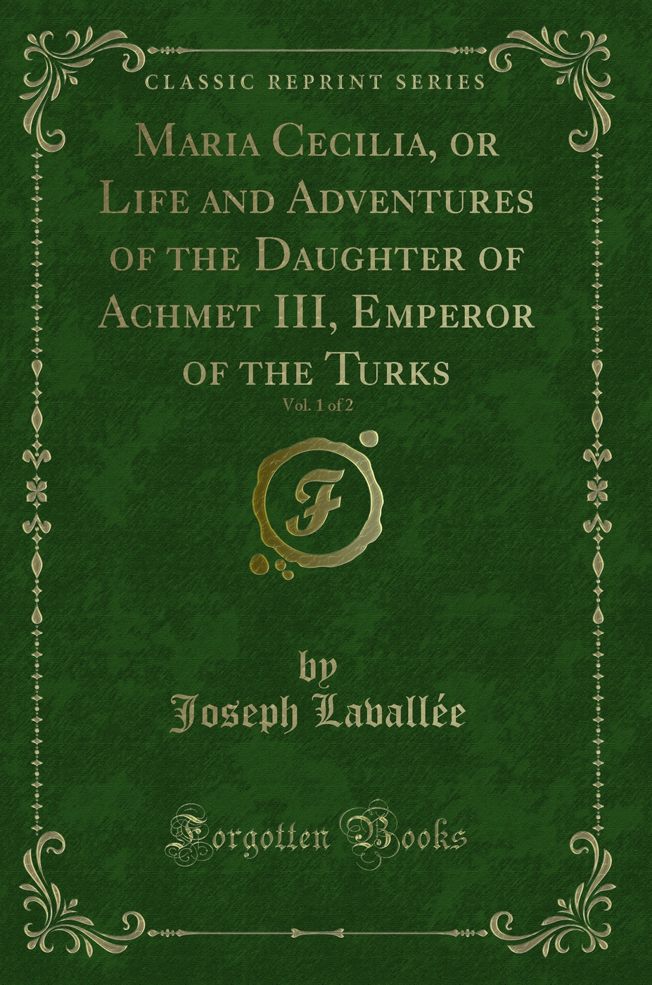 Maria Cecilia, or Life and Adventures of the Daughter of Achmet III, Emperor of the Turks, Vol. 1 of 2 (Classic Reprint)