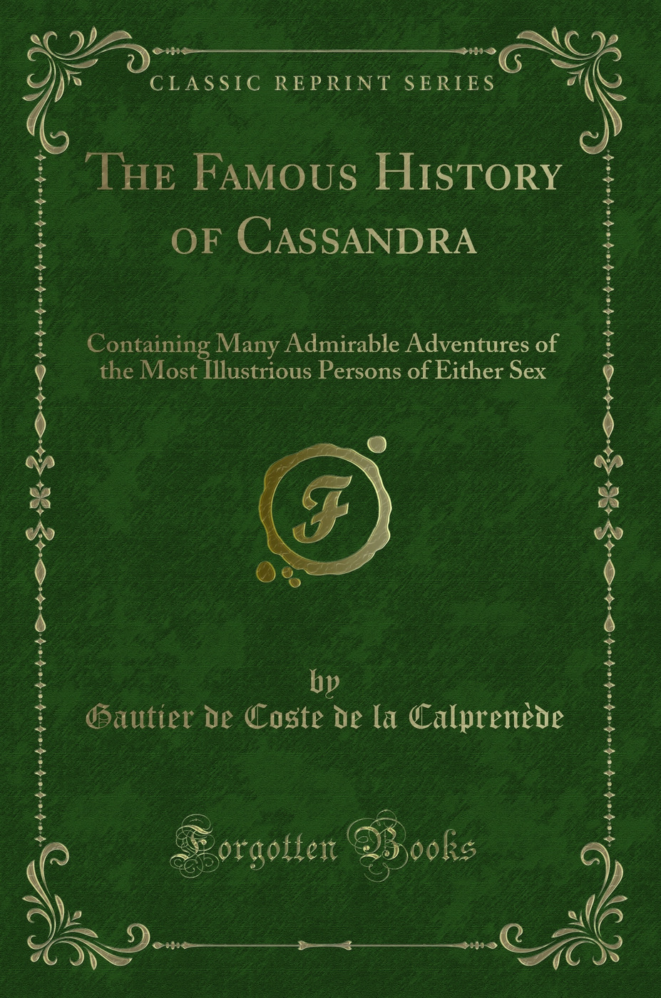 The Famous History of Cassandra: Containing Many Admirable Adventures of the Most Illustrious Persons of Either Sex (Classic Reprint)