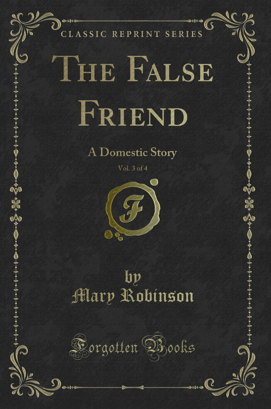 The False Friend, Vol. 3 of 4: A Domestic Story (Classic Reprint)