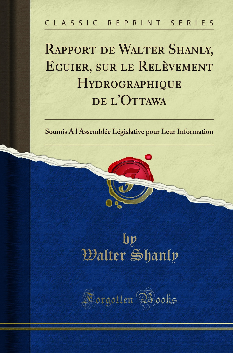 Rapport de Walter Shanly, Ecuier, sur le Relèvement Hydrographique de l'Ottawa: Soumis A l'Assemblée Législative pour Leur Information (Classic Reprint)