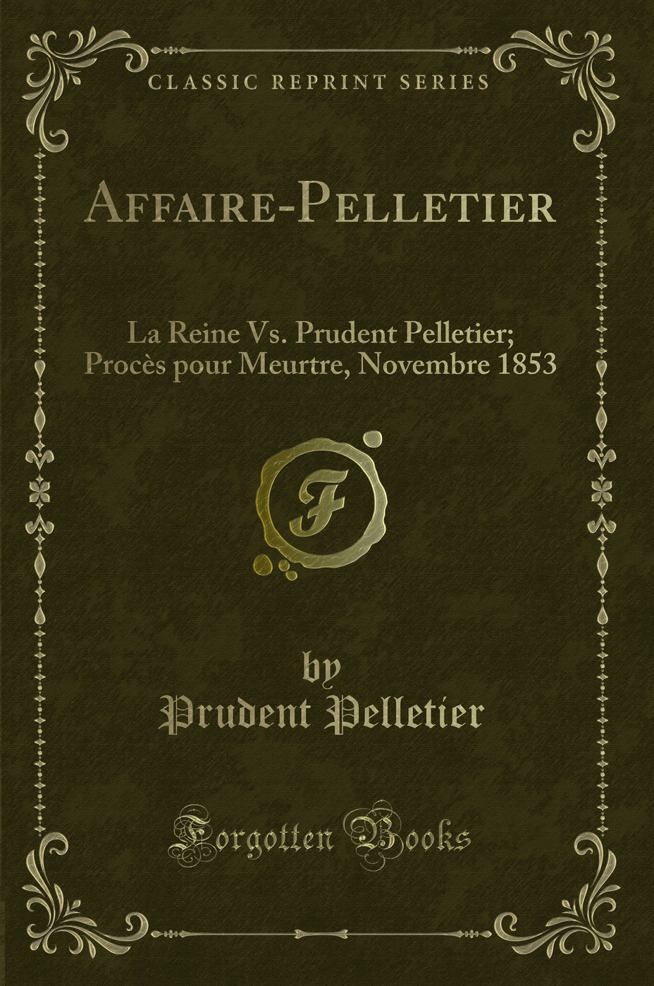 Affaire-Pelletier: La Reine Vs. Prudent Pelletier; Procès pour Meurtre, Novembre 1853 (Classic Reprint)