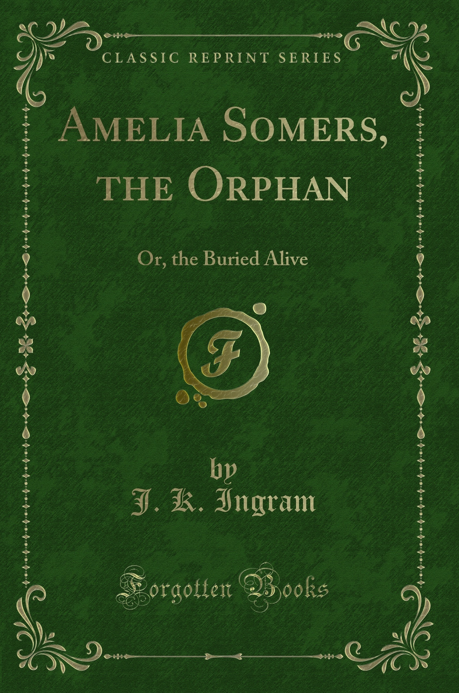 Amelia Somers, the Orphan: Or, the Buried Alive (Classic Reprint)