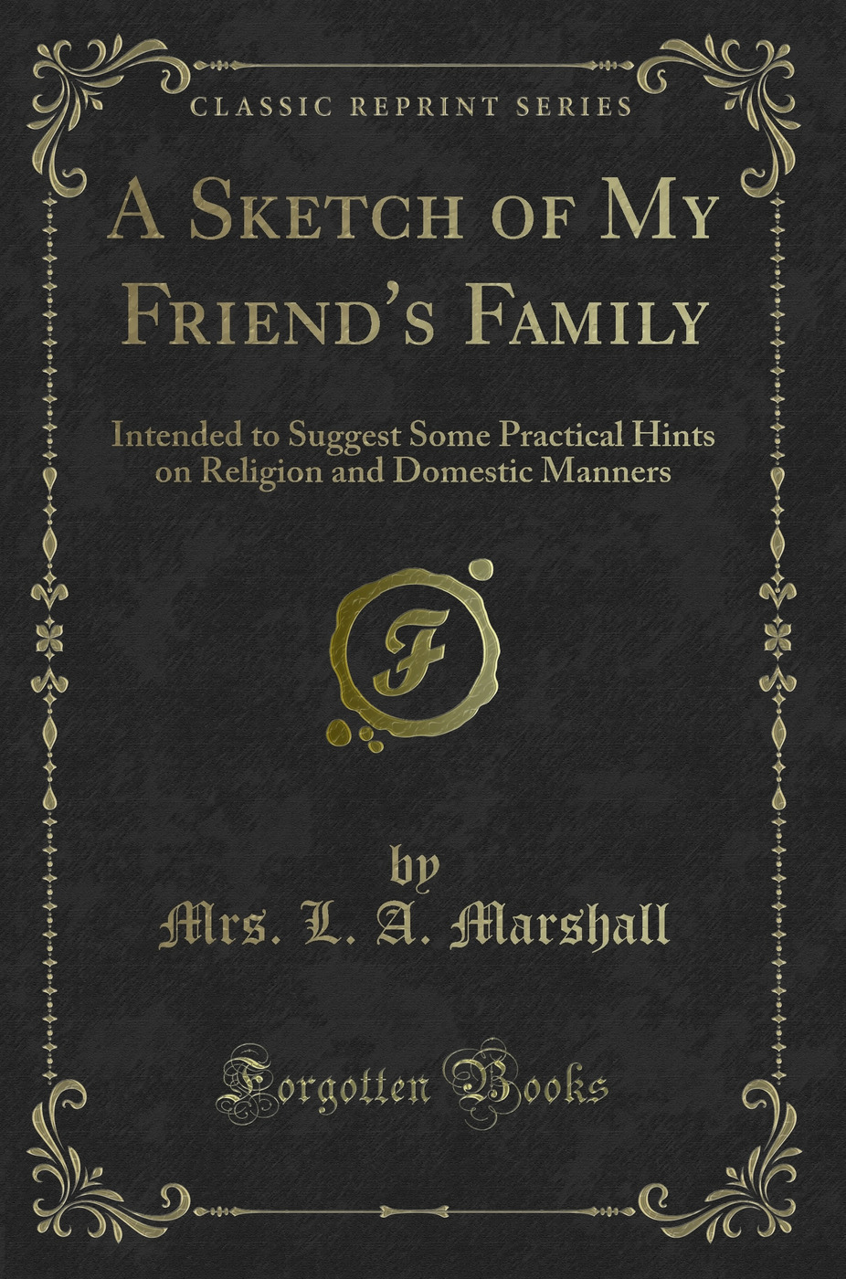 A Sketch of My Friend's Family: Intended to Suggest Some Practical Hints on Religion and Domestic Manners (Classic Reprint)