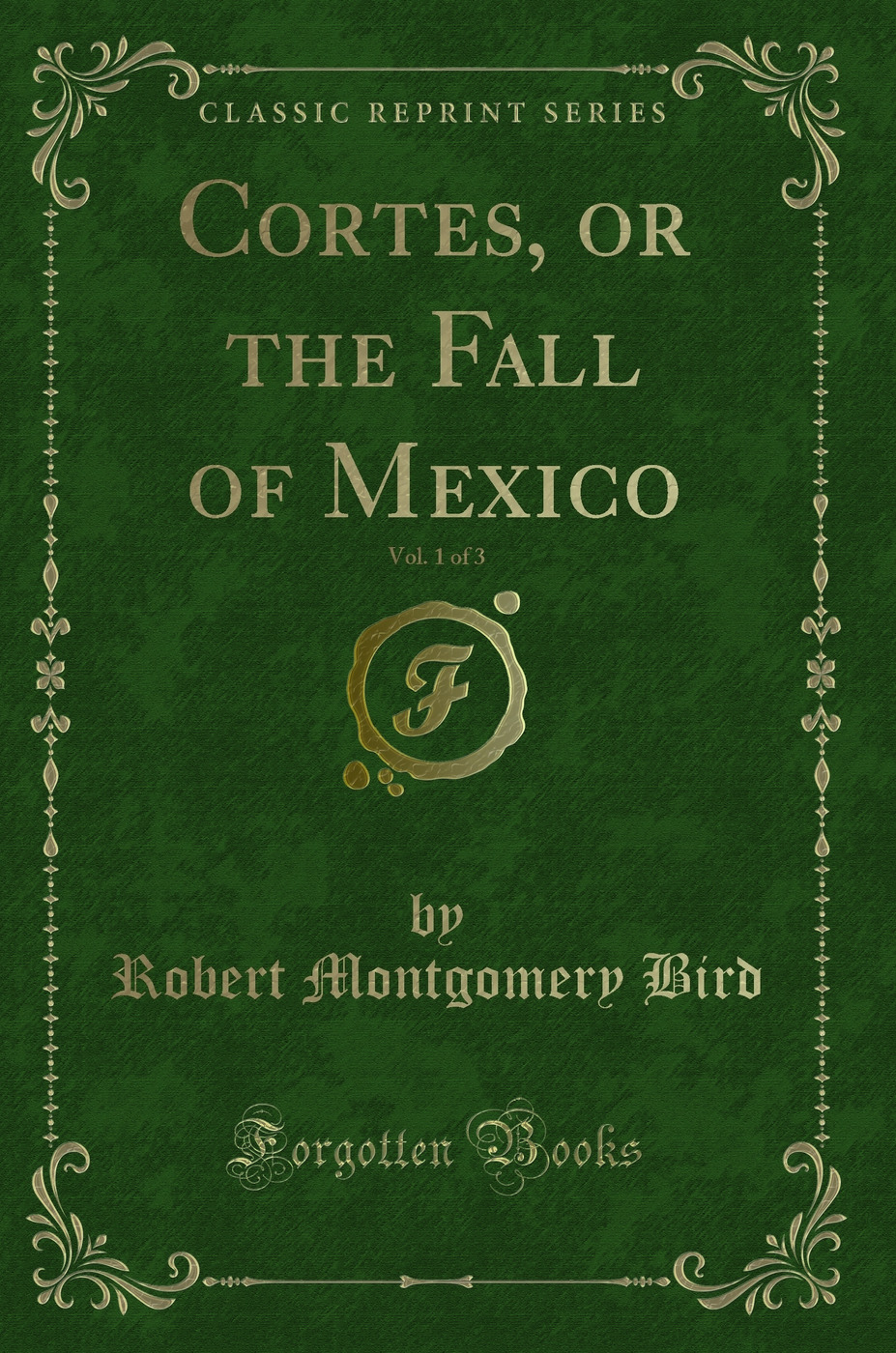 Cortes, or the Fall of Mexico, Vol. 1 of 3 (Classic Reprint)